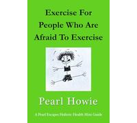 Exercise For People Who Are Afraid To Exercise (Pearl Escapes Holistic Health Mini Guides)