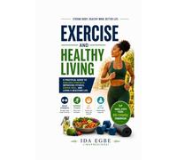Exercise & Healthy Living: A Practical Guide to Building Strength, Improving Fitness, Eating Well, and Living a Healthier Life