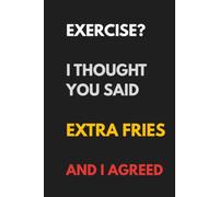 Exercise? I Thought You Said Extra Fries, and I Agreed: Funny Food Lover Notebook | 6 × 9 Blank Lined Journal | Humorous Gift for Fast Food Fans, Fries Lovers & Anyone Who Loves a Good Laugh