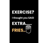 Exercise? I Thought You Said Extra Fries Funny Sports Humor Notebook | Gift for Fitness , Athletes & Fries Lovers: A humor notebook for fitness food lovers