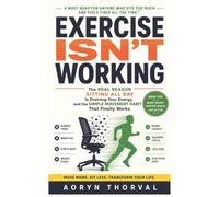 Exercise Isn't Working -- Why You're Always Tired Even If You Exercise: The Real Reason Sitting All Day Is Draining Your Energy, and the Simple ... Works (Life Lessons with Aoryn Thorval)