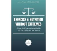 Exercise & Nutrition Without Extremes: A Practical Science-Based Guide to Lifelong Fitness and Health (My Exercise & Nutrition Series)
