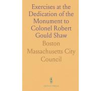 Exercises at the Dedication of the Monument to Colonel Robert Gould Shaw: Fifty-Fourth Regiment May 31, 1897