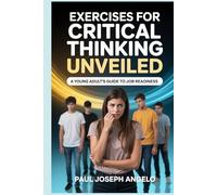 Exercises For Critical Thinking Unveiled: A Young Adult's Guide To Job Readiness