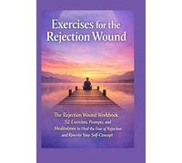 Exercises for the Rejection Wound: The Rejection Wound Workbook: 52 Exercises, Prompts, and Meditations to Heal the Fear of Rejection and Rewrite Your ... (Neville Goddard Manifestation Series)