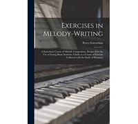 Exercises in Melody-writing: a Systematic Course of Melodic Composition, Designed for the Use of Young Music Students, Chiefly as a Course of Exercise Collateral With the Study of Harmony