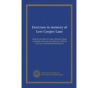 Exercises in memory of Levi Cooper Lane: held at Lane Hall of Cooper Medical College on Sunday afternoon the ninth day of March in the year nineteen hundred and two