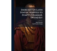 Exercises On Latin Syntax; Adapted to Zumpt's Grammar. [With] Key