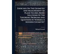 Exercises On The Geometry And Measurement Of Plane Figures, Being Solutions Of The Theorems, Problems And Questions In 'wormell's Modern Geometry'