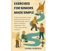 Exercising for Seniors Made Simple: A Step-by-Step Guide to Gentle Workouts and Chair Exercises That Build Strength, Improve Balance, and Support Independence - Even If You’ve Never Worked Out Before