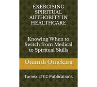 EXERCISING SPIRITUAL AUTHORITY IN HEALTHCARE: Knowing When to Switch from Medical to Spiritual Skills
