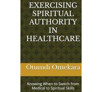 EXERCISING SPIRITUAL AUTHORITY IN HEALTHCARE: Knowing When to Switch from Medical to Spiritual Skills