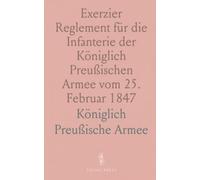 Exerzier Reglement für die Infanterie der Königlich Preußischen Armee vom 25. Februar 1847