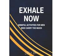 Exhale Now: Mindful Activities for Men Who Carry Too Much
