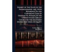 Exhibit of the State of the Phonographic Art, With Reference to the Copyright Case of Graham Vs. Pitman, in the United States Circuit Court for the Southern District of Ohio, in Equity