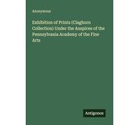 Exhibition of Prints (Claghorn Collection) Under the Auspices of the Pennsylvania Academy of the Fine Arts