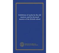 Exhibition of works by the old masters, and by deceased masters of the British school