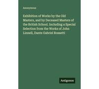 Exhibition of Works by the Old Masters, and by Deceased Masters of the British School. Including a Special Selection from the Works of John Linnell, Dante Gabriel Rossetti