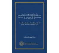 Exhibition; prints, playbills, advertisements, and autograph letters to illustrate the history of the Boston stage from 1791 to 1825: from the ... Robert Gould Shaw, April 20 to April 25, 1914