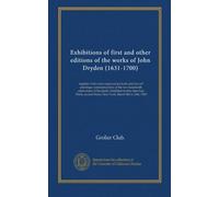 Exhibitions of first and other editions of the works of John Dryden (1631-1700): together with a few engraved portraits and two oil ... Street, New-York, March 8th to 24th, 1900