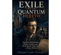 Exile and the Quantum Heretic: Princeton, McCarthyism, Hidden Variables, and David Bohm’s Fight for a Deeper Reality (The Foundations of Quantum ... Challenged the Meaning of the Quantum World)