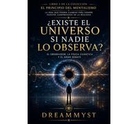 ¿EXISTE EL UNIVERSO SI NADIE LO OBSERVA?: COLECCIÓN EL PRINCIPIO DEL MENTALISMO: La idea que podría cambiar para siempre nuestra comprensión de la realidad