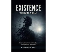 Existence Without a Self: On consciousness, continuity, and the illusion of identity (Mechanics of Existence)