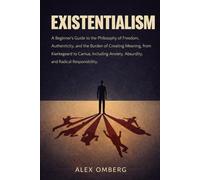 Existentialism: A Beginner's Guide to the Philosophy of Freedom, Authenticity, and the Burden of Creating Meaning, from Kierkegaard to Camus, ... (Beginner's Guide to Philosophical Movements)