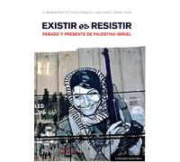 Existir es resistir. Pasado y presente de Palestina-Israel