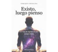 Existo, luego pienso: Un viaje de regreso a lo que siempre fuiste (Despertar de conciencia)