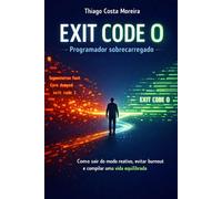 EXIT CODE 0: Programador sobrecarregado: Como sair do modo reativo, evitar burnout e compilar uma vida equilibrada