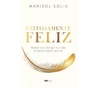 Exitosamente feliz: Nadie va a dirigir tu vida al éxito mejor que tú