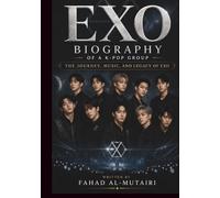 EXO BIOGRAPHY OF A K-POP GROUP: THE JOURNEY, MUSIC, AND LEGACY OF EXO