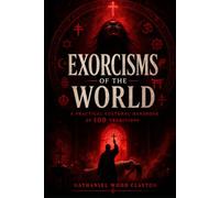 Exorcisms of the World: 100 Traditions of Spirit-Clearing, Deliverance, Cleansing, and Ritual Repair