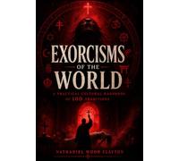 Exorcisms of the World: 100 Traditions of Spirit-Clearing, Deliverance, Cleansing, and Ritual Repair