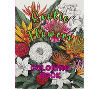 EXOTIC FLOWERS COLORING BOOK FOR ADULTS: 55 Beautiful Blooms to Color. Relaxing Botanical Designs for Mindfulness and Stress Relief.