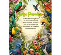 Exotic Paradise: An Adult Coloring Book of Tropical Birds and Wild Flowers: Realistic and Intricate Nature Designs for Stress Relief and Relaxation.