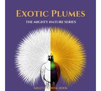 EXOTIC PLUMES: An Adult Coloring Book Featuring 40 Intricate Illustrations of Birds of Paradise and Rare Feathers with Scientific Names and Fascinating Facts: Volume 11 of the Mighty Nature Series