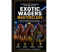 Exotic Wagers Mastercl: Professional Strategies for Exacta, Trifecta, Superfecta, Pick 3, Pick 4, Pick 5, Pick 6 and Advanced Horse Racing Betting