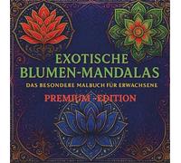 EXOTISCHE BLUMEN-MANDALAS - PREMIUM-AUSGABE MIT 15 FARBIGEN WOW-MANDALAS: KREATIVES AUSMALBUCH FÜR ERWACHSENE MIT 55 KUNSTVOLLEN BLUMEN-MANDALAS ZUR ... - DAS BESONDERE MALBUCH FÜR ERWACHSENE
