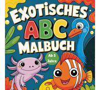 Exotisches ABC Malbuch für Kinder ab 5 Jahren: Ausmalspaß mit Wissensfaktor - Außergewöhnliche Tiere von A bis Z zum Malen, Lesen und Lernen