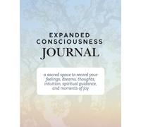 Expanded Consciousness Journal: a sacred space to record your feelings, dreams, thoughts, intuition, spiritual guidance, and moments of joy