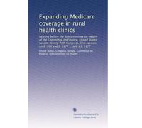 Expanding Medicare coverage in rural health clinics: hearing before the Subcommittee on Health of the Committee on Finance, United States Senate, ... on S. 708 and S. 1877 ... July 21, 1977