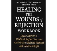 Expanding the Biblical Lessons from Healing the Wounds of Rejection Workbook: Joyce Meyer’s Biblical Reflections and Activities to Restore Identity and Relationships