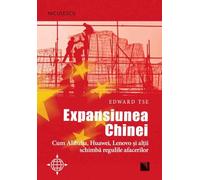 Expansiunea Chinei. Cum Alibaba, Huawei, Lenovo si altii schimba regulile afacerilor