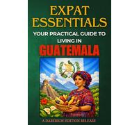 Expat Essentials : Your Practical Guide to Living in Guatemala