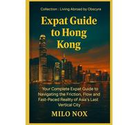 Expat Guide to Hong Kong: Your Complete Expat Guide to Navigating the Friction, Flow and Fast-Paced Reality of Asia’s Last Vertical City (Living Abroad by Obscyra)