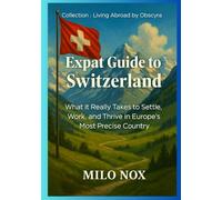Expat Guide to Switzerland: What it Really Takes to Settle, Work, and Thrive in Europe’s Most Precise Country (Living Abroad by Obscyra)