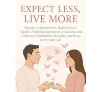 Expect Less, Live More: Manage Disappointment, Reduce Stress, Handle Unfulfilled Expectations Gracefully, and Cultivate Contentment, Resilience, and ... Life: 8 (Meaningful Relations Series)