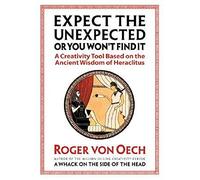 Expect the Unexpected or You Won't Find It: A Creativity Tool Based on the Ancient Wisdom of Heraclitus (UK PROFESSIONAL BUSINESS Management / Business)